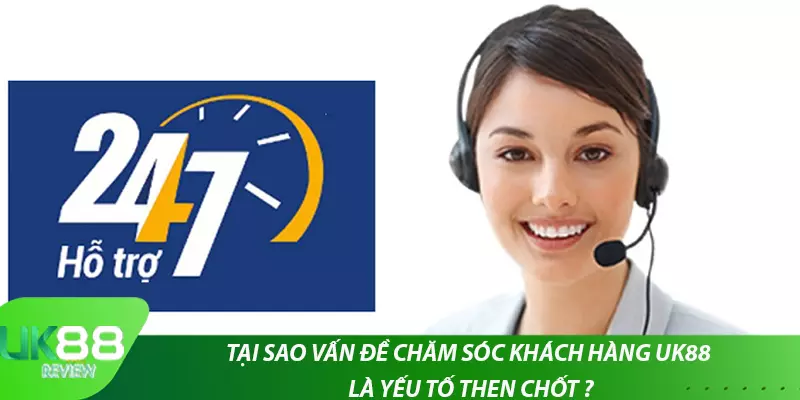 Tại sao vấn đề chăm sóc khách hàng uk88 là yếu tố then chốt ?