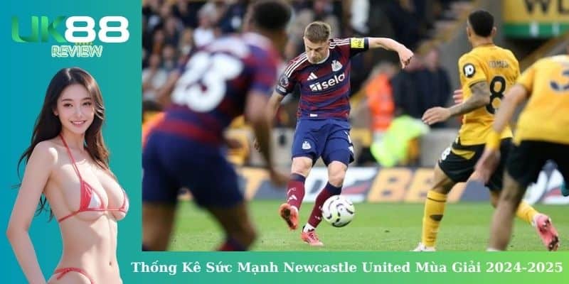 uk88 thong ke suc manh newcastle united 2024 2025
